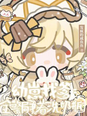 幼崽找爹全警局争着洗奶瓶发疯